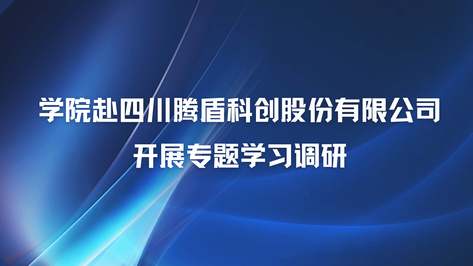 公司赴四川腾盾科创股份有限公司开展专题学习调研